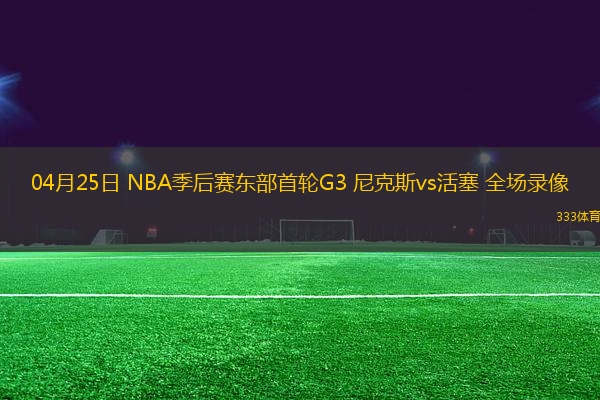 04月25日 NBA季后賽東部首輪G3 尼克斯vs活塞 全場(chǎng)錄像
