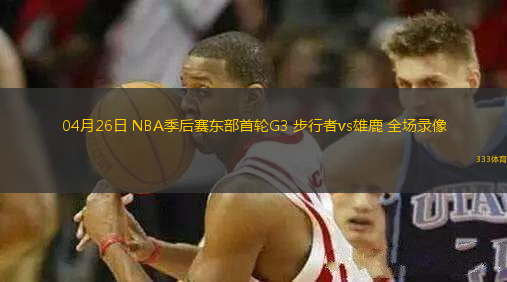 04月26日 NBA季后賽東部首輪G3 步行者vs雄鹿 全場錄像