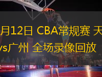03月12日 CBA常規(guī)賽 天津vs廣州 全場錄像回放