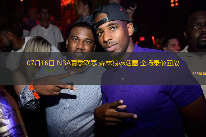 07月16日 NBA夏季聯(lián)賽 森林狼vs活塞 全場(chǎng)錄像回放