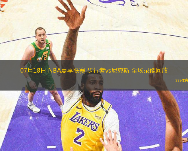 07月18日 NBA夏季聯(lián)賽 步行者vs尼克斯 全場錄像回放