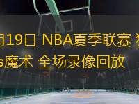 07月19日 NBA夏季聯(lián)賽 獨(dú)行俠vs魔術(shù) 全場錄像回放