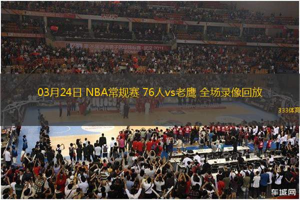 03月24日 NBA常規(guī)賽 76人vs老鷹 全場錄像回放