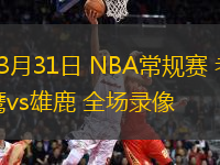 03月31日 NBA常規(guī)賽 老鷹vs雄鹿 全場錄像