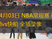 04月03日 NBA常規(guī)賽 鵜鶘vs快船 全場錄像