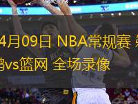 04月09日 NBA常規(guī)賽 鵜鶘vs籃網 全場錄像