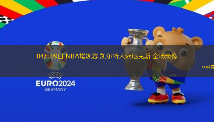 04月09日 NBA常規(guī)賽 凱爾特人vs尼克斯 全場錄像