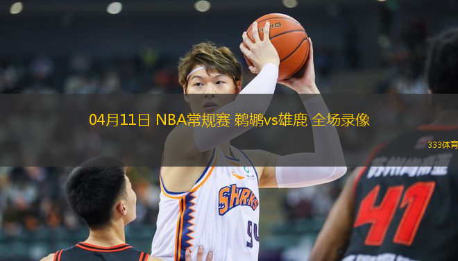 04月11日 NBA常規(guī)賽 鵜鶘vs雄鹿 全場錄像